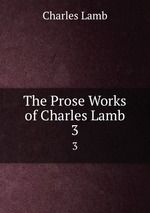 The Prose Works of Charles Lamb. 3