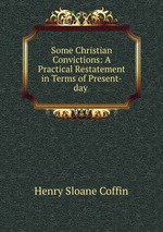 Some Christian Convictions: A Practical Restatement in Terms of Present-day