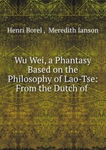 Wu Wei, a Phantasy Based on the Philosophy of Lao-Tse: From the Dutch of