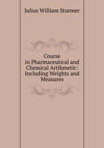 Course in Pharmaceutical and Chemical Artihmetic: Including Weights and Measures