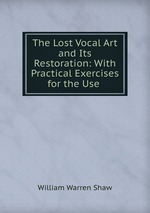 The Lost Vocal Art and Its Restoration: With Practical Exercises for the Use