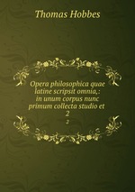 Opera philosophica quae latine scripsit omnia,: in unum corpus nunc primum collecta studio et .. 2