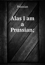 Alas I am a Prussian;