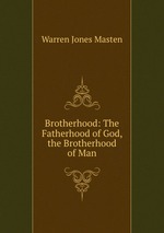 Brotherhood: The Fatherhood of God, the Brotherhood of Man