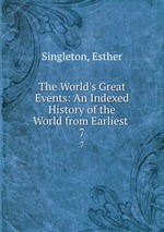 The World`s Great Events: An Indexed History of the World from Earliest .. 7