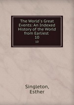 The World`s Great Events: An Indexed History of the World from Earliest .. 10
