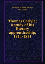 Thomas Carlyle; a study of his literary apprenticeship, 1814-1831