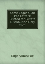 Some Edgar Allan Poe Letters: Printed for Private Distribution Only from