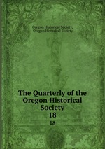 The Quarterly of the Oregon Historical Society. 18
