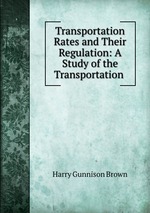 Transportation Rates and Their Regulation: A Study of the Transportation
