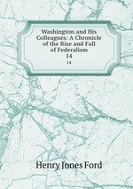 Washington and His Colleagues: A Chronicle of the Rise and Fall of Federalism. 14