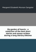 My garden of hearts : a collection of the best short stories and essays written during a long literary lifetime
