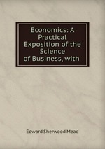 Economics: A Practical Exposition of the Science of Business, with