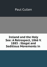 Ireland and the Holy See: A Retrospect, 1866 V. 1883 : Illegal and Seditious Movements in