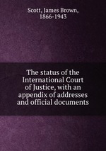 The status of the International Court of Justice, with an appendix of addresses and official documents