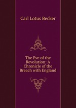 The Eve of the Revolution: A Chronicle of the Breach with England
