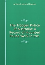 The Trooper Police of Australia: A Record of Mounted Police Work in the