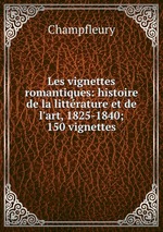 Les vignettes romantiques: histoire de la littrature et de l`art, 1825-1840; 150 vignettes