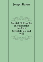 Mental Philosophy Including the Intellect, Sensibilities, and Will