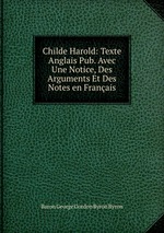 Childe Harold: Texte Anglais Pub. Avec Une Notice, Des Arguments Et Des Notes en Franais