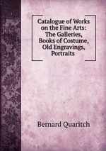 Catalogue of Works on the Fine Arts: The Galleries, Books of Costume, Old Engravings, Portraits