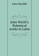 John Wiclif`s Polemical works in Latin
