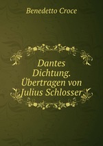 Dantes Dichtung. bertragen von Julius Schlosser