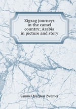 Zigzag journeys in the camel country; Arabia in picture and story