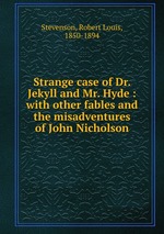 Strange case of Dr. Jekyll and Mr. Hyde : with other fables and the misadventures of John Nicholson