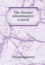 The Hoosier schoolmaster: a novel