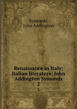 Renaissance in Italy: Italian literature. John Addington Symonds. 2