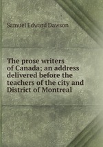The prose writers of Canada; an address delivered before the teachers of the city and District of Montreal