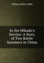 In the Mikado`s Service: A Story of Two Battle Summers in China