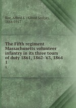 The Fifth regiment Massachusetts volunteer infantry in its three tours of duty 1861, 1862-`63, 1864. 1
