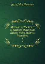 Memoirs of the Court of England During the Reigns of the Stuarts: Including .. 4