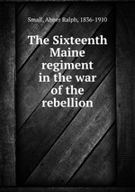 The Sixteenth Maine regiment in the war of the rebellion