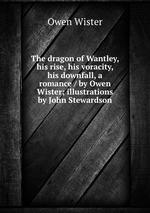 The dragon of Wantley, his rise, his voracity, & his downfall, a romance / by Owen Wister; illustrations by John Stewardson