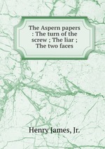 The Aspern papers : The turn of the screw ; The liar ; The two faces