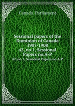Sessional papers of the Dominion of Canada 1907-1908. 42, no.1, Sessional Papers no.A-P