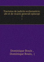 Tractatus de judiciis ecclesiasticis: ubi et de vicario generali episcopi. 1