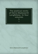 The poetical works of Henry Wadsworth Longfellow.: In four volumes. 1