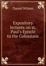 Expository lectures on st. Paul`s Epistle to the Colossians