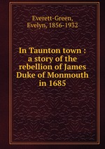 In Taunton town : a story of the rebellion of James Duke of Monmouth in 1685