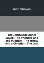The Jerusalem Sinner Saved: The Pharisee and the Publican: The Trinity and a Christian: The Law