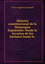 Historia constitucional de la Monarquia Espanola: Desde la invasion de los barbaros hasta la