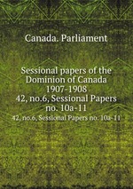 Sessional papers of the Dominion of Canada 1907-1908. 42, no.6, Sessional Papers no. 10a-11