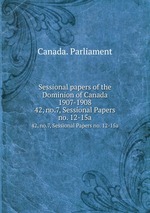 Sessional papers of the Dominion of Canada 1907-1908. 42, no.7, Sessional Papers no. 12-15a