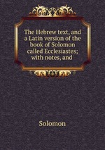 The Hebrew text, and a Latin version of the book of Solomon called Ecclesiastes; with notes, and