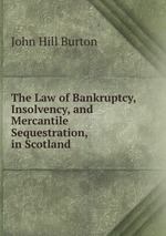 The Law of Bankruptcy, Insolvency, and Mercantile Sequestration, in Scotland