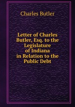 Letter of Charles Butler, Esq. to the Legislature of Indiana in Relation to the Public Debt